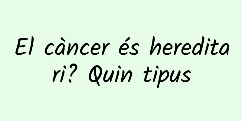 El càncer és hereditari? Quin tipus