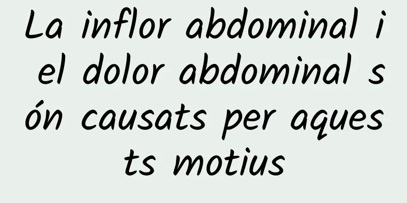 La inflor abdominal i el dolor abdominal són causats per aquests motius