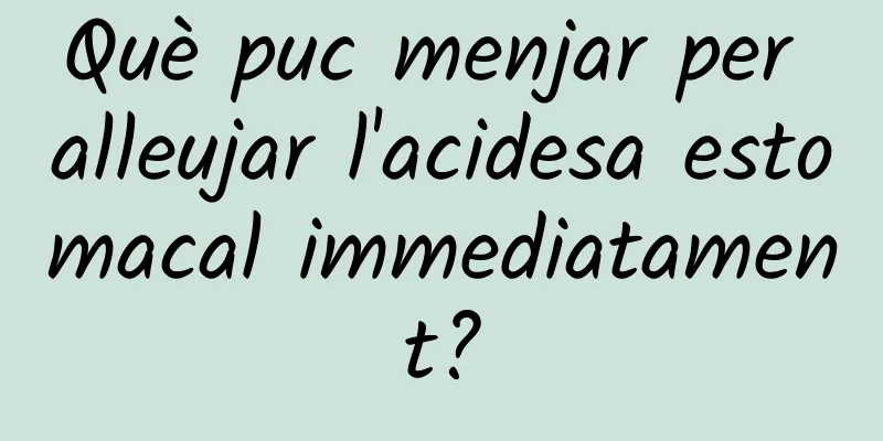 Què puc menjar per alleujar l'acidesa estomacal immediatament?