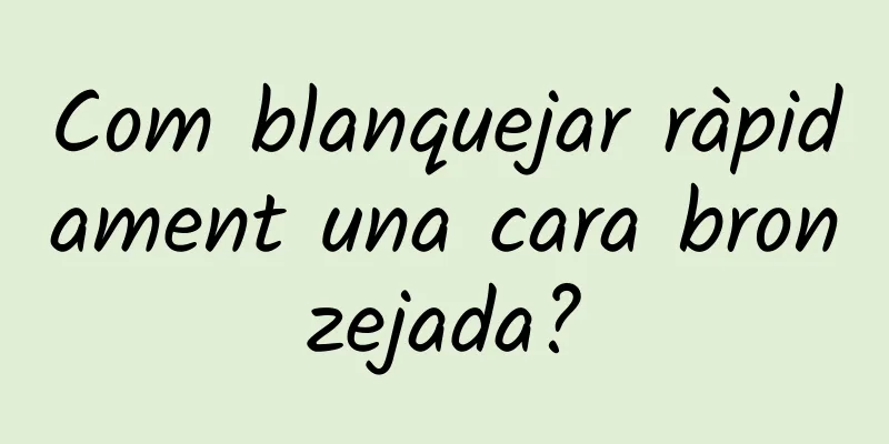 Com blanquejar ràpidament una cara bronzejada?