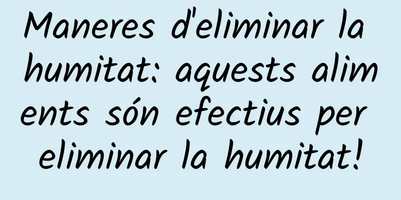 Maneres d'eliminar la humitat: aquests aliments són efectius per eliminar la humitat!