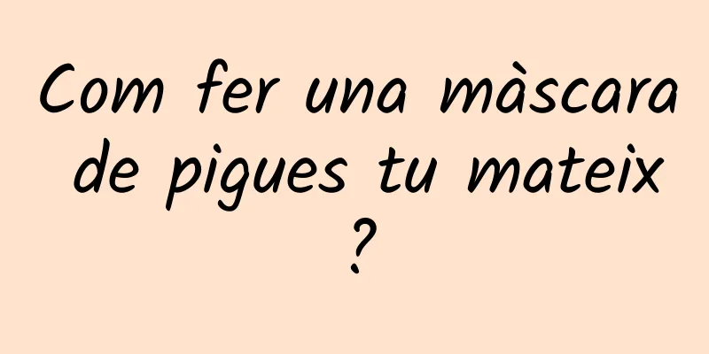 Com fer una màscara de pigues tu mateix?