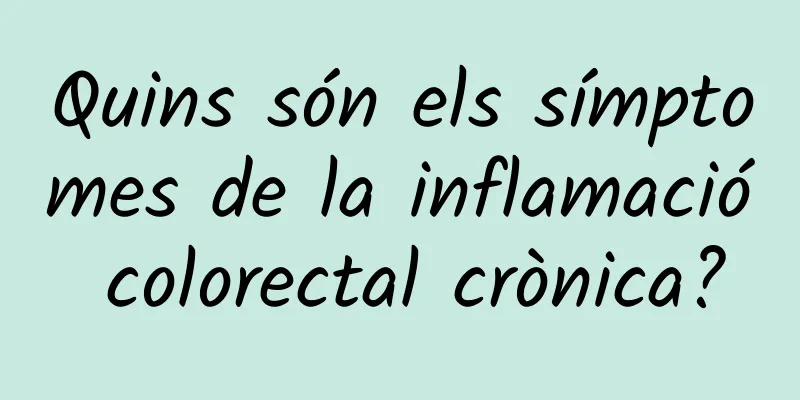 Quins són els símptomes de la inflamació colorectal crònica?