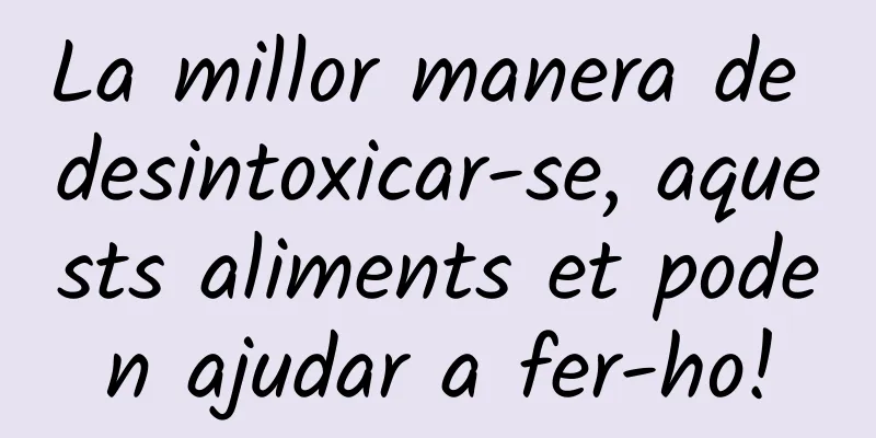 La millor manera de desintoxicar-se, aquests aliments et poden ajudar a fer-ho!