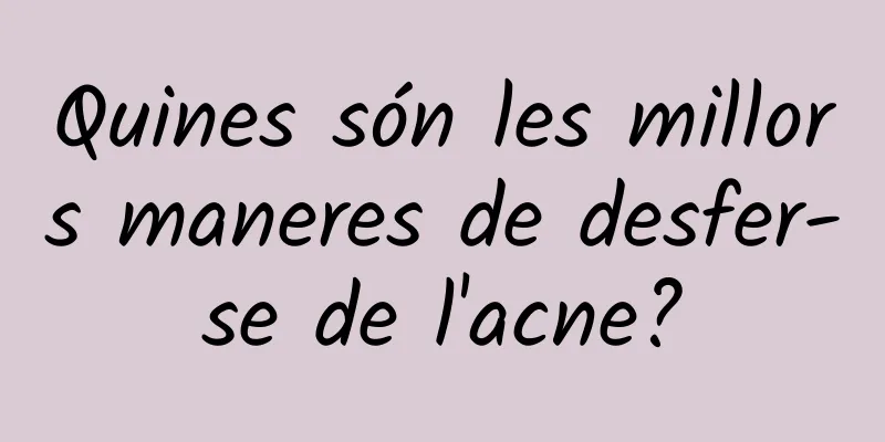 Quines són les millors maneres de desfer-se de l'acne?
