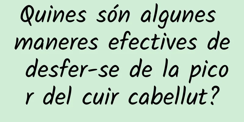 Quines són algunes maneres efectives de desfer-se de la picor del cuir cabellut?