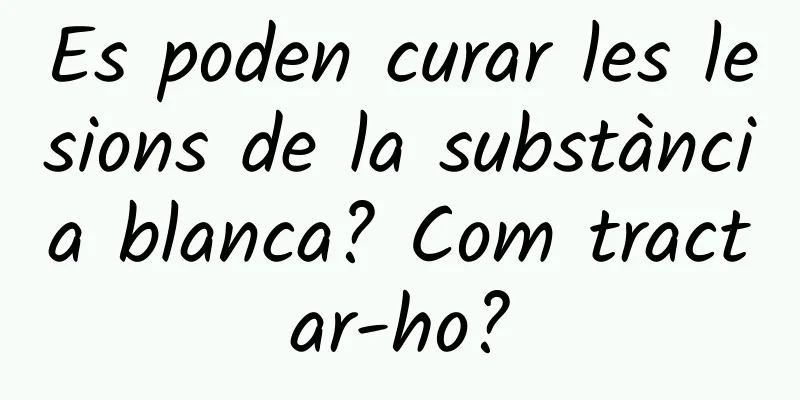 Es poden curar les lesions de la substància blanca? Com tractar-ho?