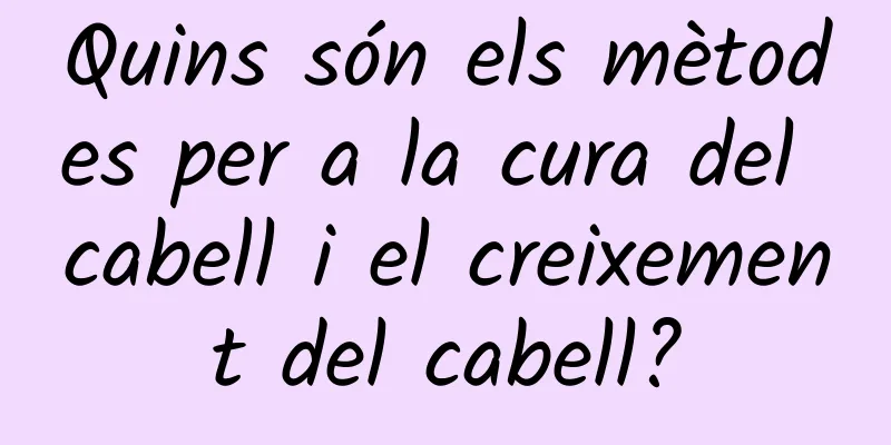 Quins són els mètodes per a la cura del cabell i el creixement del cabell?