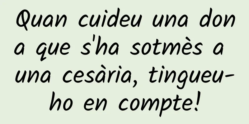 Quan cuideu una dona que s'ha sotmès a una cesària, tingueu-ho en compte!
