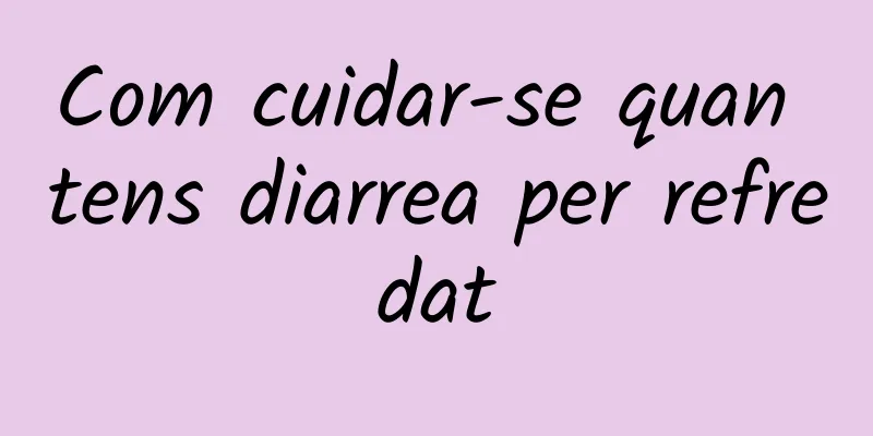 Com cuidar-se quan tens diarrea per refredat