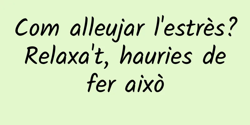 Com alleujar l'estrès? Relaxa't, hauries de fer això
