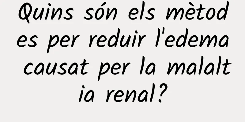 Quins són els mètodes per reduir l'edema causat per la malaltia renal?