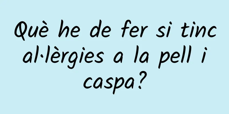Què he de fer si tinc al·lèrgies a la pell i caspa?