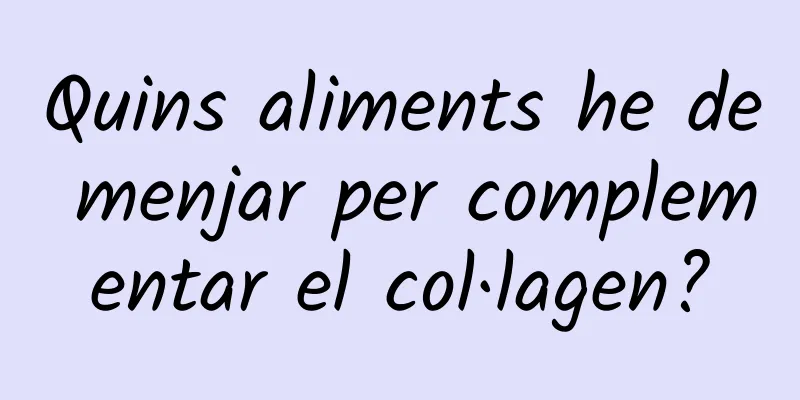 Quins aliments he de menjar per complementar el col·lagen?