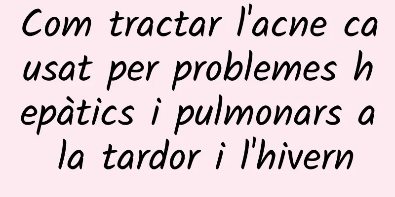 Com tractar l'acne causat per problemes hepàtics i pulmonars a la tardor i l'hivern