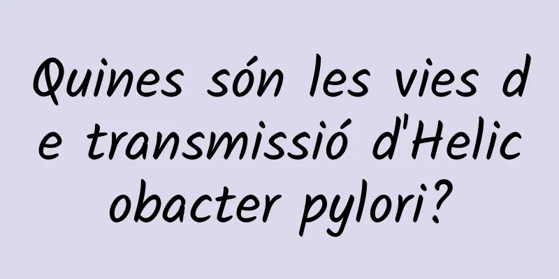 Quines són les vies de transmissió d'Helicobacter pylori?