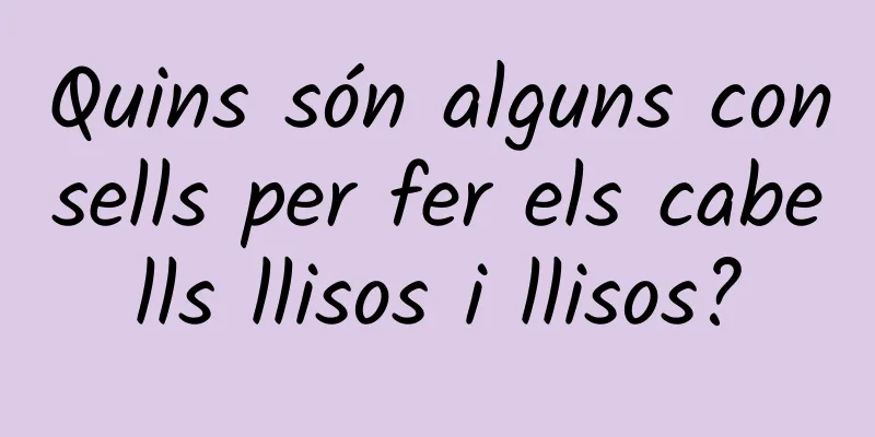 Quins són alguns consells per fer els cabells llisos i llisos?