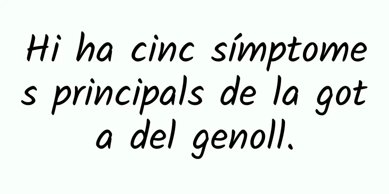 Hi ha cinc símptomes principals de la gota del genoll.