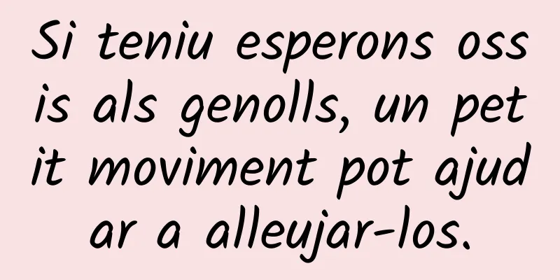 Si teniu esperons ossis als genolls, un petit moviment pot ajudar a alleujar-los.