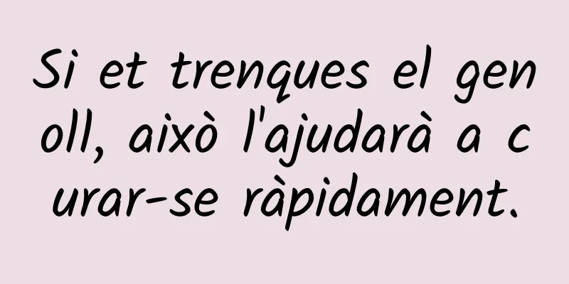 Si et trenques el genoll, això l'ajudarà a curar-se ràpidament.