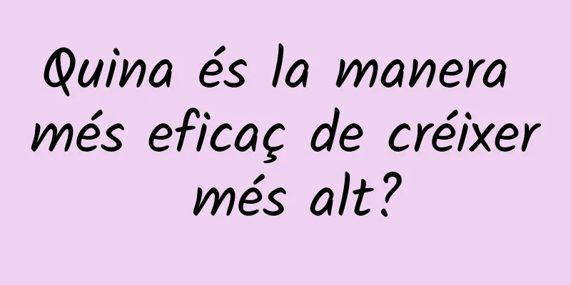 Quina és la manera més eficaç de créixer més alt?