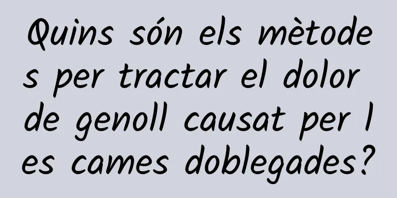 Quins són els mètodes per tractar el dolor de genoll causat per les cames doblegades?