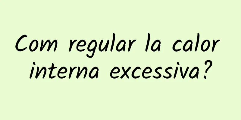 Com regular la calor interna excessiva?