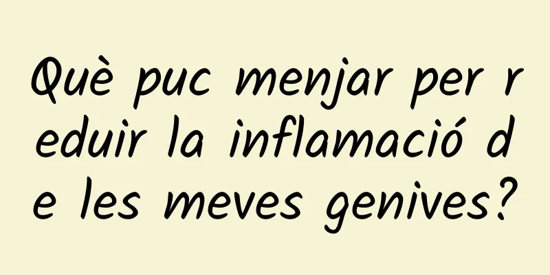 Què puc menjar per reduir la inflamació de les meves genives?