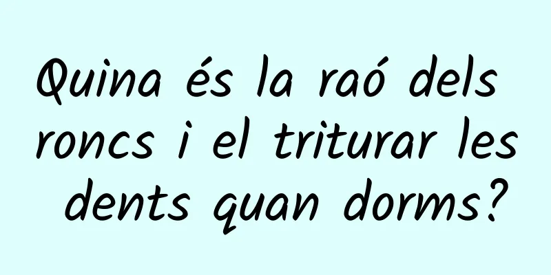Quina és la raó dels roncs i el triturar les dents quan dorms?