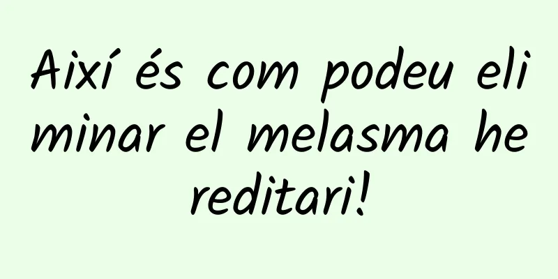 Així és com podeu eliminar el melasma hereditari!