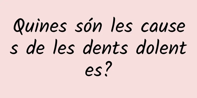 Quines són les causes de les dents dolentes?