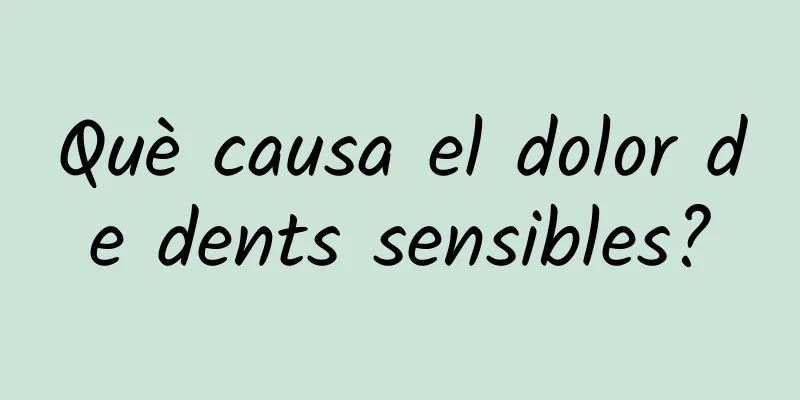 Què causa el dolor de dents sensibles?