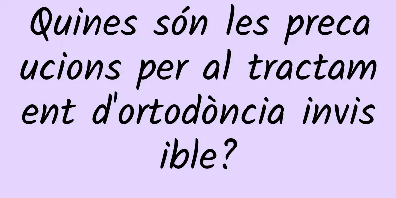 Quines són les precaucions per al tractament d'ortodòncia invisible?
