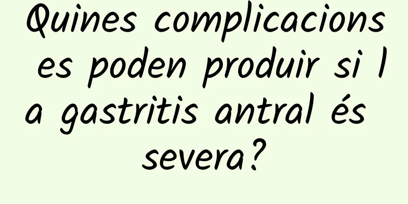 Quines complicacions es poden produir si la gastritis antral és severa?