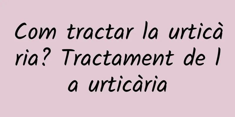 Com tractar la urticària? Tractament de la urticària