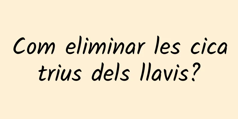 Com eliminar les cicatrius dels llavis?