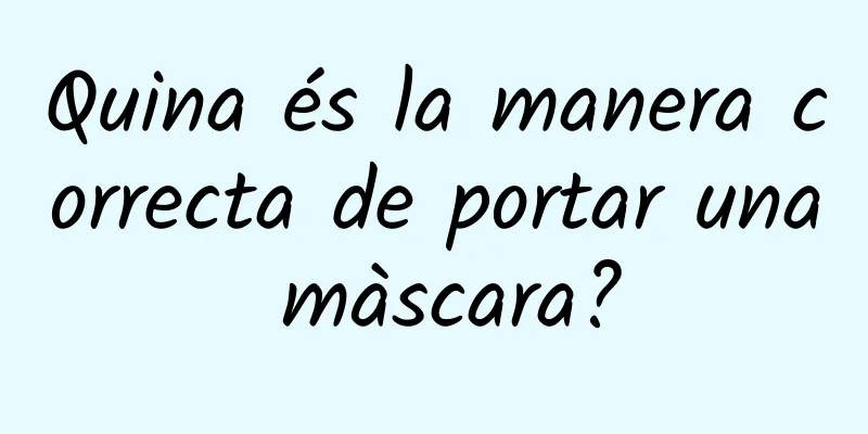 Quina és la manera correcta de portar una màscara?