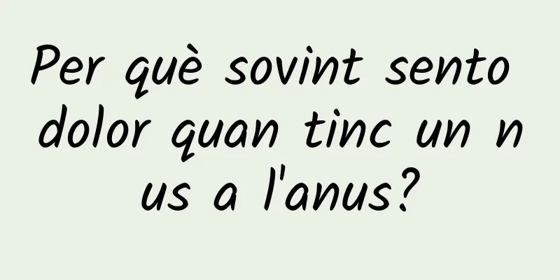 Per què sovint sento dolor quan tinc un nus a l'anus?
