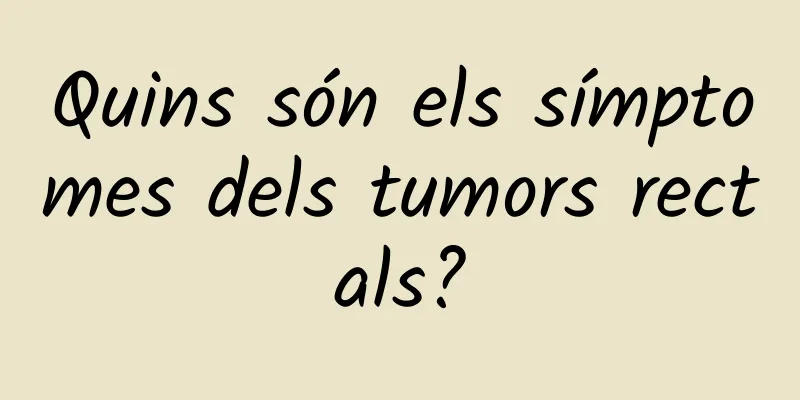 Quins són els símptomes dels tumors rectals?