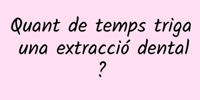 Quant de temps triga una extracció dental?