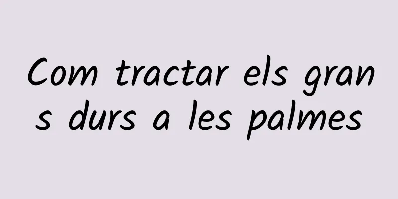 Com tractar els grans durs a les palmes