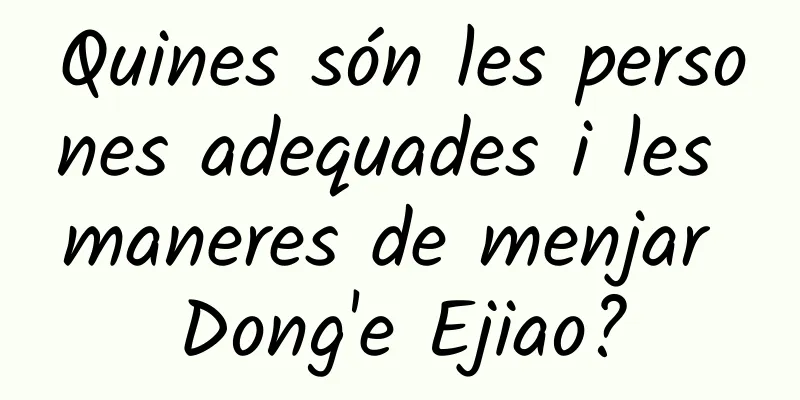 Quines són les persones adequades i les maneres de menjar Dong'e Ejiao?
