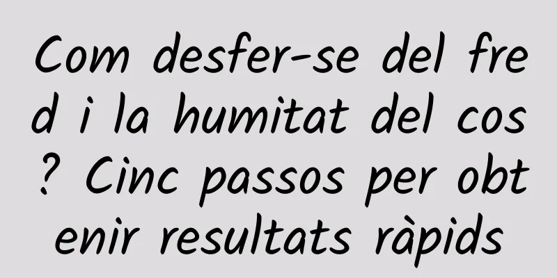Com desfer-se del fred i la humitat del cos? Cinc passos per obtenir resultats ràpids