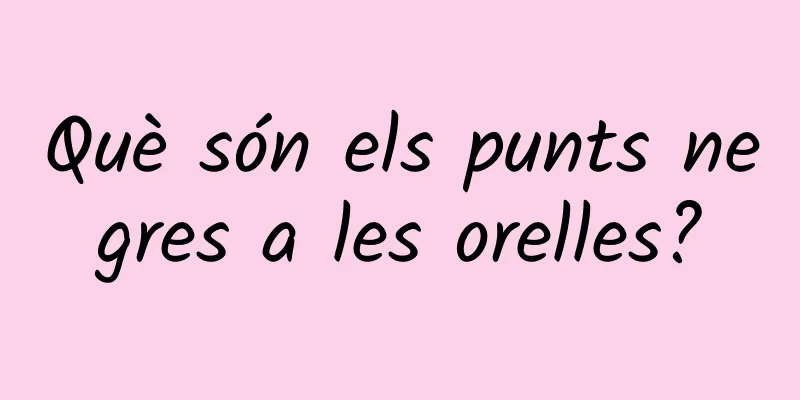 Què són els punts negres a les orelles?