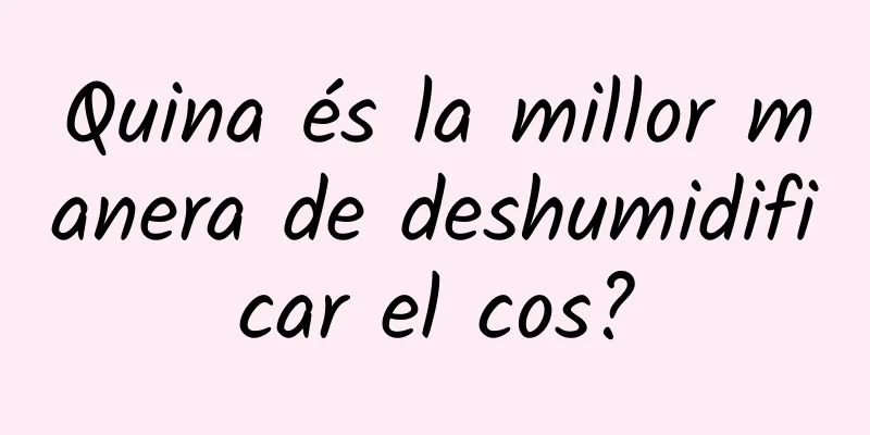 Quina és la millor manera de deshumidificar el cos?