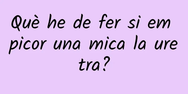 Què he de fer si em picor una mica la uretra?