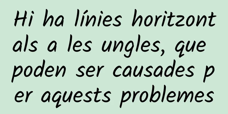 Hi ha línies horitzontals a les ungles, que poden ser causades per aquests problemes
