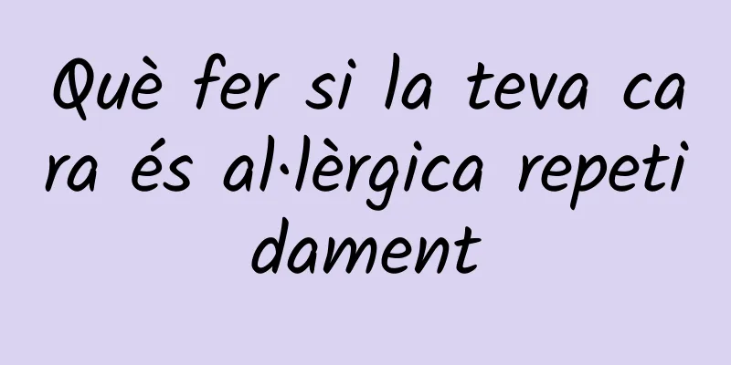 Què fer si la teva cara és al·lèrgica repetidament