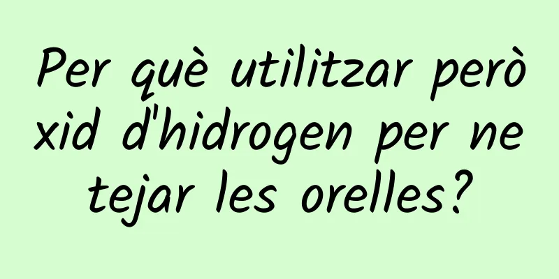 Per què utilitzar peròxid d'hidrogen per netejar les orelles?