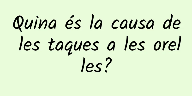 Quina és la causa de les taques a les orelles?